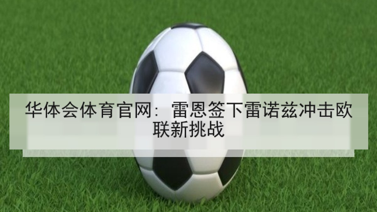 华体会体育官网: 雷恩签下雷诺兹冲击欧联新挑战