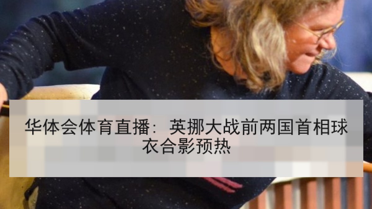 华体会体育直播: 英挪大战前两国首相球衣合影预热