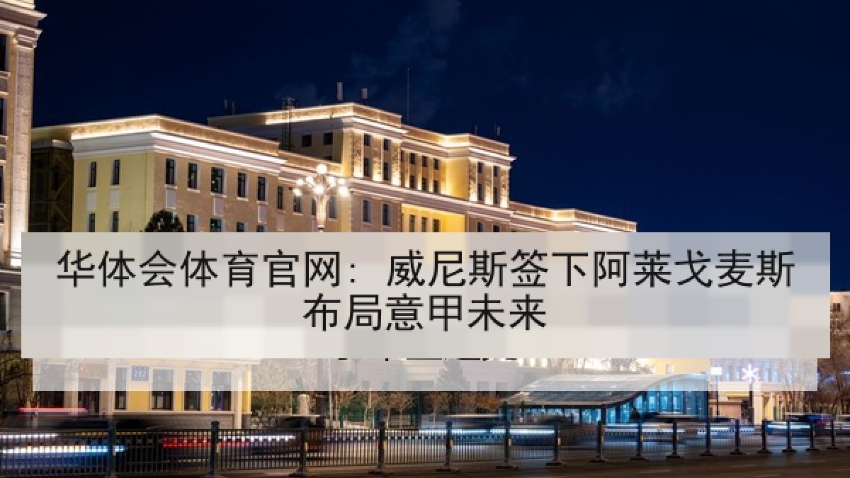 华体会体育官网: 威尼斯签下阿莱戈麦斯布局意甲未来