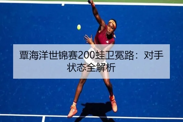 覃海洋世锦赛200蛙卫冕路：对手状态全解析