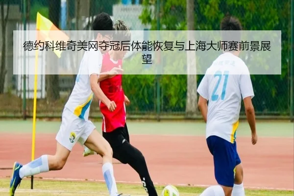 de-yue-ke-wei-qi-mei-wang-duo-guan-hou-ti-neng-hui-fu-yu-shang-hai-da-shi-sai-qian-jing-zhan-wang-3-790.jpg