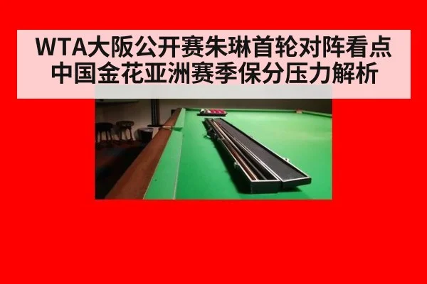 WTA大阪公开赛朱琳首轮对阵看点中国金花亚洲赛季保分压力解析